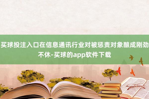 买球投注入口在信息通讯行业对被惩责对象酿成刚劲不休-买球的app软件下载