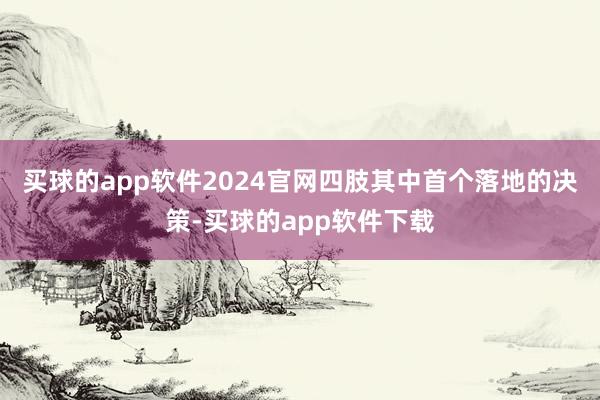 买球的app软件2024官网四肢其中首个落地的决策-买球的app软件下载