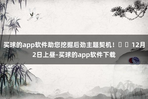 买球的app软件助您挖掘后劲主题契机！		12月2日上昼-买球的app软件下载
