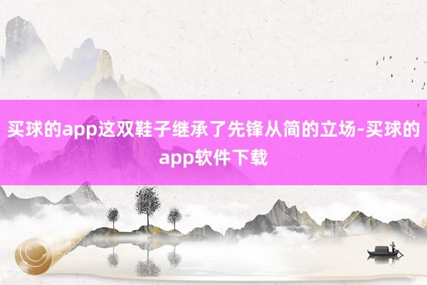 买球的app这双鞋子继承了先锋从简的立场-买球的app软件下载