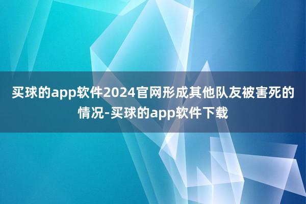 买球的app软件2024官网形成其他队友被害死的情况-买球的app软件下载