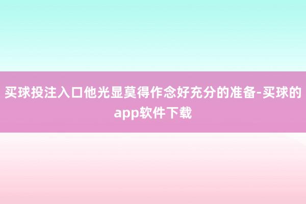 买球投注入口他光显莫得作念好充分的准备-买球的app软件下载