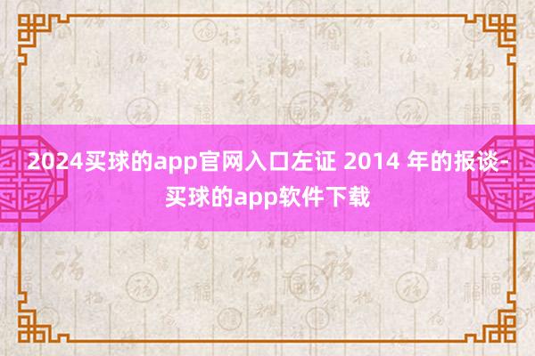 2024买球的app官网入口左证 2014 年的报谈-买球的app软件下载
