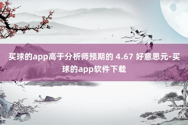 买球的app高于分析师预期的 4.67 好意思元-买球的app软件下载