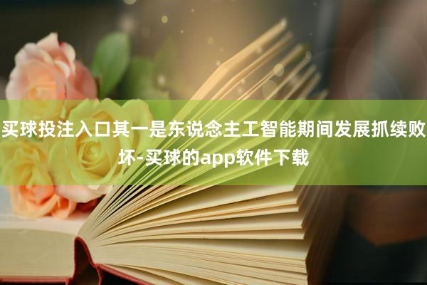 买球投注入口其一是东说念主工智能期间发展抓续败坏-买球的app软件下载