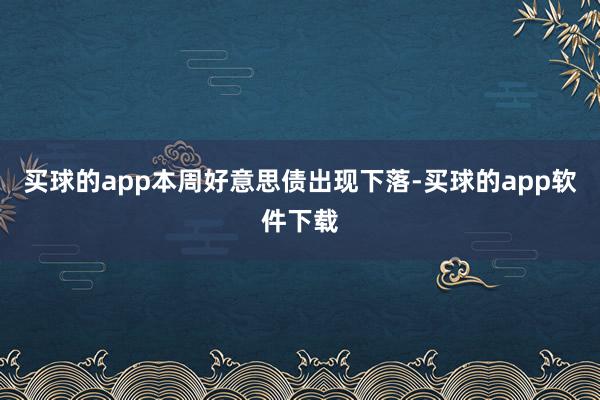 买球的app本周好意思债出现下落-买球的app软件下载