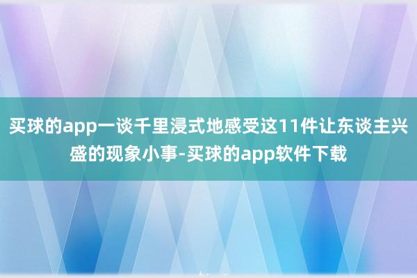 买球的app一谈千里浸式地感受这11件让东谈主兴盛的现象小事-买球的app软件下载