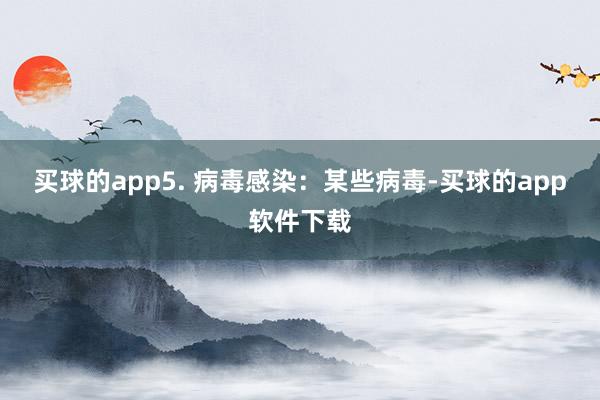 买球的app5. 病毒感染：某些病毒-买球的app软件下载