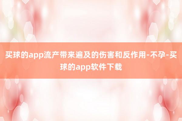 买球的app流产带来遍及的伤害和反作用-不孕-买球的app软件下载