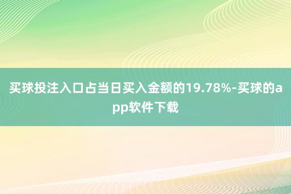 买球投注入口占当日买入金额的19.78%-买球的app软件下载