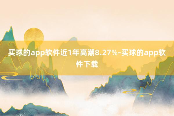 买球的app软件近1年高潮8.27%-买球的app软件下载