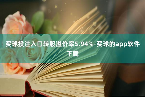 买球投注入口转股溢价率5.94%-买球的app软件下载