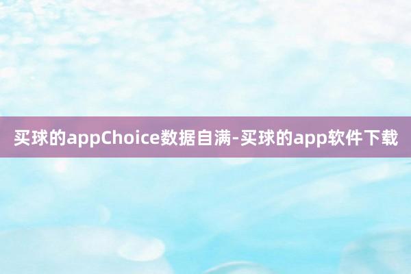 买球的appChoice数据自满-买球的app软件下载