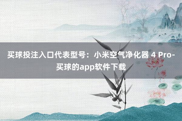 买球投注入口代表型号：小米空气净化器 4 Pro-买球的app软件下载