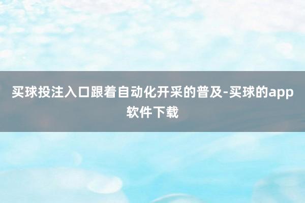 买球投注入口跟着自动化开采的普及-买球的app软件下载
