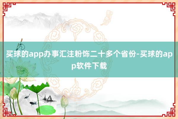 买球的app办事汇注粉饰二十多个省份-买球的app软件下载