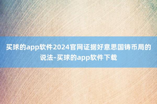买球的app软件2024官网证据好意思国铸币局的说法-买球的app软件下载