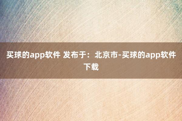 买球的app软件 发布于：北京市-买球的app软件下载
