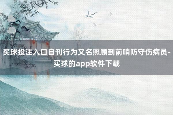 买球投注入口自刊行为又名照顾到前哨防守伤病员-买球的app软件下载