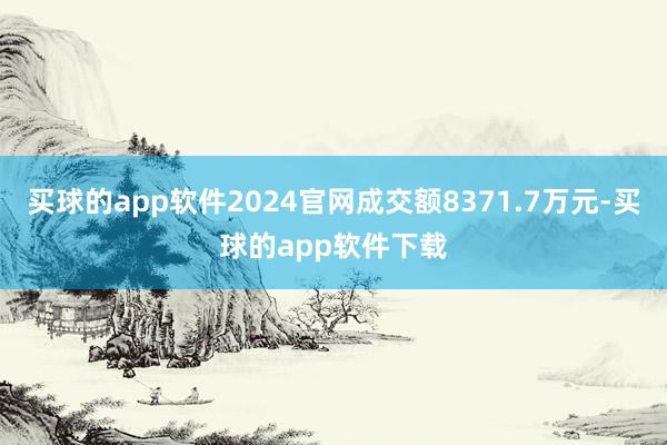 买球的app软件2024官网成交额8371.7万元-买球的app软件下载