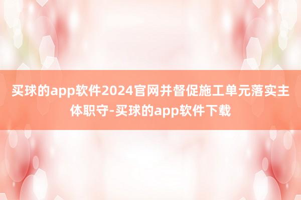 买球的app软件2024官网并督促施工单元落实主体职守-买球的app软件下载