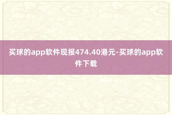 买球的app软件现报474.40港元-买球的app软件下载