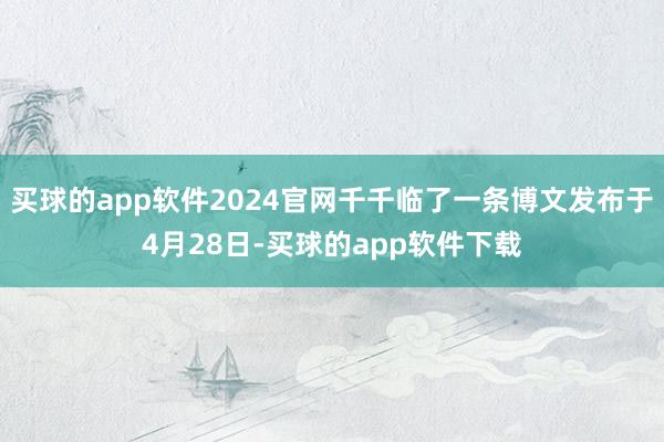 买球的app软件2024官网千千临了一条博文发布于4月28日-买球的app软件下载