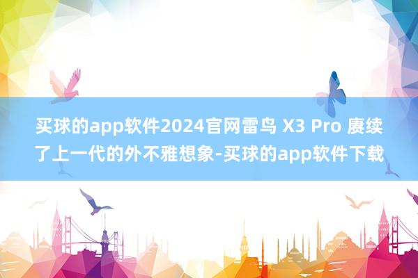 买球的app软件2024官网雷鸟 X3 Pro 赓续了上一代的外不雅想象-买球的app软件下载