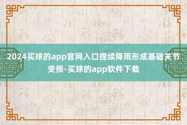 2024买球的app官网入口捏续降雨形成基础关节受损-买球的app软件下载