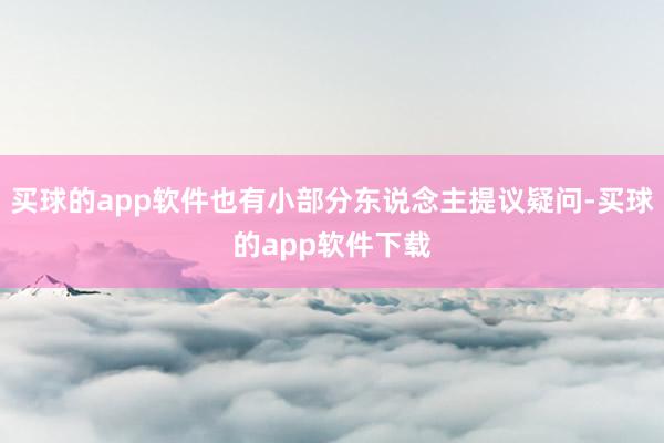 买球的app软件也有小部分东说念主提议疑问-买球的app软件下载
