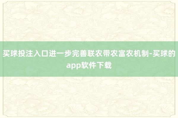 买球投注入口进一步完善联农带农富农机制-买球的app软件下载