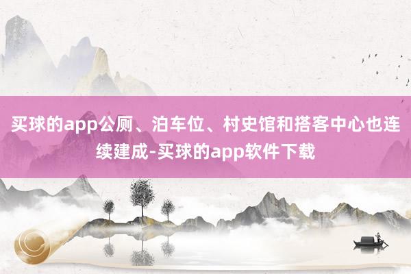 买球的app公厕、泊车位、村史馆和搭客中心也连续建成-买球的app软件下载
