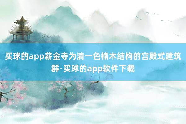 买球的app薪金寺为清一色楠木结构的宫殿式建筑群-买球的app软件下载
