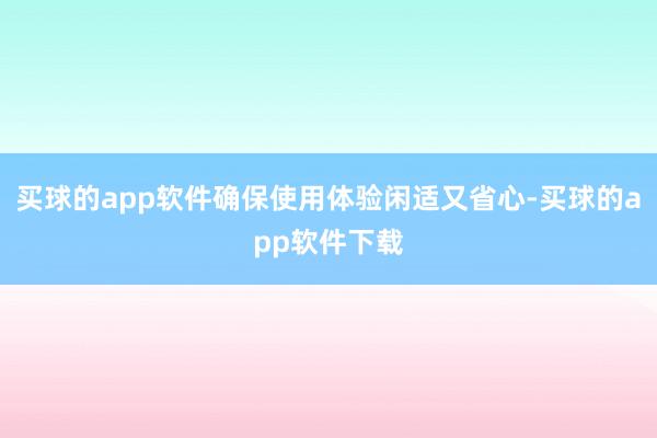 买球的app软件确保使用体验闲适又省心-买球的app软件下载