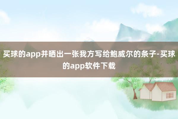 买球的app并晒出一张我方写给鲍威尔的条子-买球的app软件下载