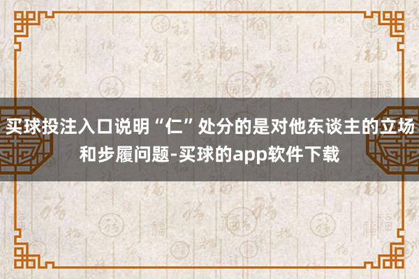 买球投注入口说明“仁”处分的是对他东谈主的立场和步履问题-买球的app软件下载