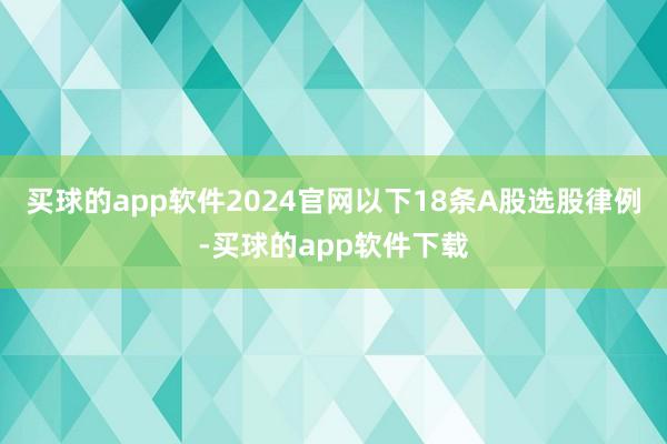 买球的app软件2024官网以下18条A股选股律例-买球的app软件下载