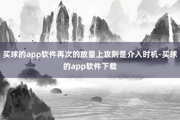 买球的app软件再次的放量上攻则是介入时机-买球的app软件下载
