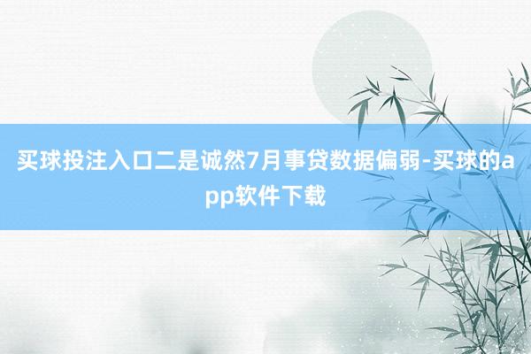 买球投注入口二是诚然7月事贷数据偏弱-买球的app软件下载