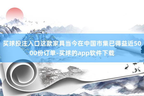 买球投注入口这款家具当今在中国市集已得益近5000份订单-买球的app软件下载