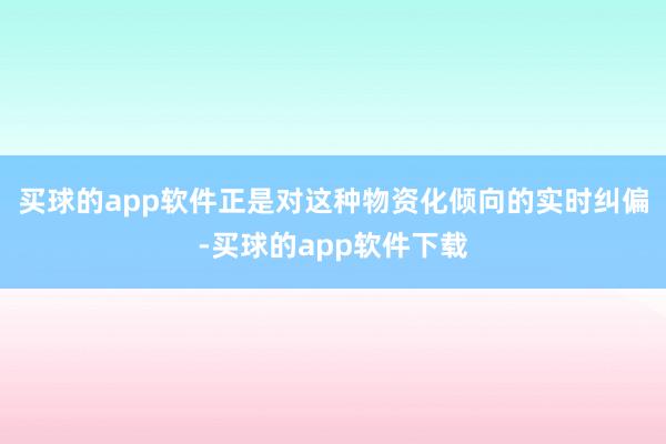 买球的app软件正是对这种物资化倾向的实时纠偏-买球的app软件下载