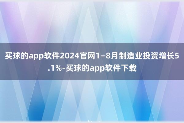买球的app软件2024官网1—8月制造业投资增长5.1%-买球的app软件下载