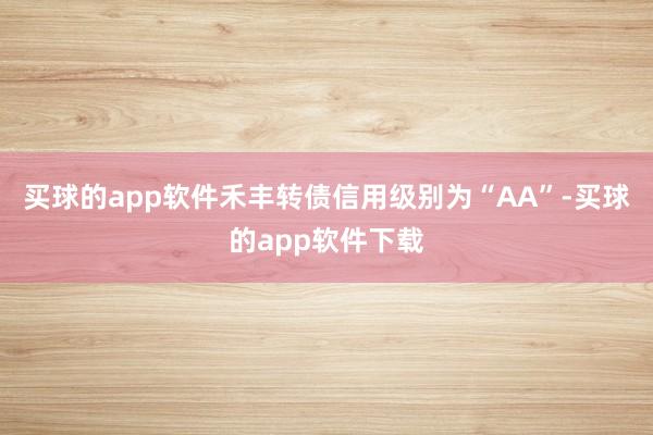 买球的app软件禾丰转债信用级别为“AA”-买球的app软件下载