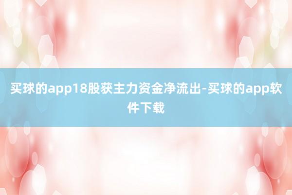 买球的app18股获主力资金净流出-买球的app软件下载